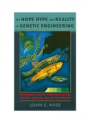 The Hope Hype And Reality Of Genetic Engineering: Remarkable Stories From Agriculture Industry Medicine And The Environment Hardcover