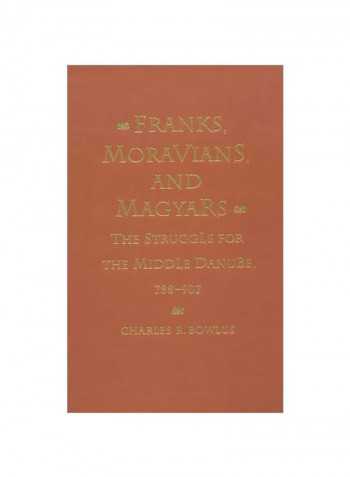 Franks Moravians And Magyars: The Struggle For The Middle Danube 788-907 Hardcover