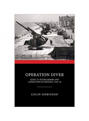 Operation Diver: Guns, V1 Flying Bombs And Landscapes Of Defence, 1944-45 Hardcover
