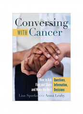 Conversing With Cancer: How To Ask Questions, Find And Share Information, And Make The Best Decisions Hardcover