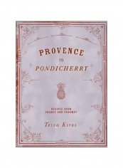 Provence To Pondicherry: Recipes From France And Faraway Hardcover