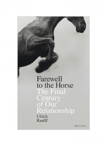 Farewell To The Horse : The Final Century Of Our Relationship Hardcover