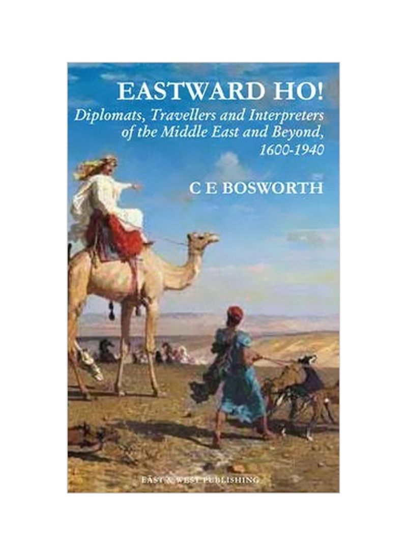 Eastward Ho! : Diplomats, Travellers And Interpreters Of The Middle East And Beyond, 1600-1940 Hardcover