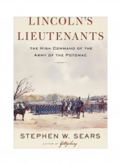 Lincoln's Lieutenants: The High Command Of The Army Of The Potomac Hardcover