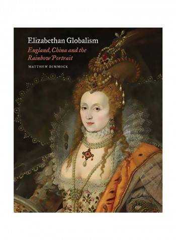 Elizabethan Globalism: England, China And The Rainbow Portrait Hardcover