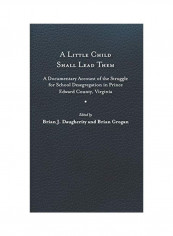 A Little Child Shall Lead Them: A Documentary Account Of The Struggle For School Desegregation In Prince Edward County, Virginia Hardcover English reviews A Little Child Shall Lead Them: A Documentary Account Of The Struggle For School Desegregation In Prince Edward County, Virginia Hardcover English