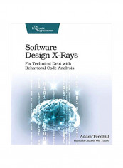Software Design X-Rays: Fix Technical Debt With Behavioral Code Analysis Paperback