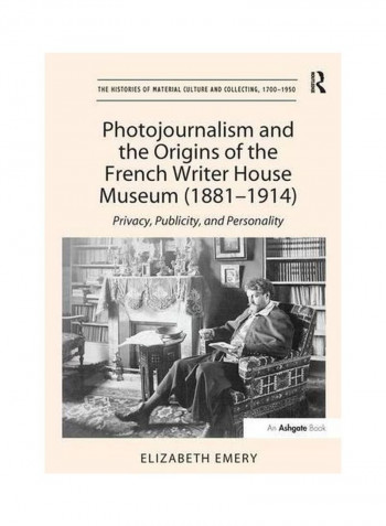 Photojournalism And The Origins Of The French Writer House Museum (1881-1914) Paperback