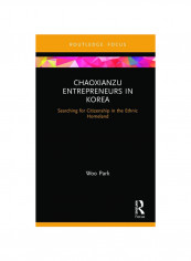Chaoxianzu Entrepreneurs In Korea: Searching For Citizenship In The Ethnic Homeland Hardcover