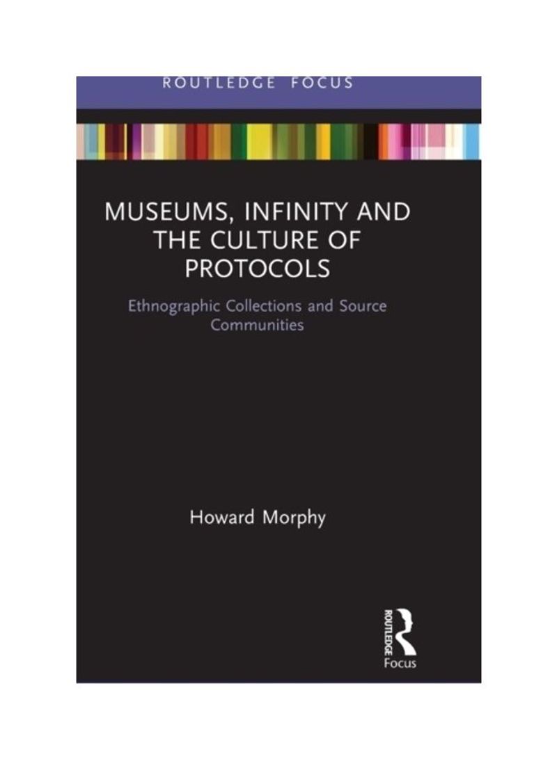 Museums, Infinity And The Culture Of Protocols: Ethnographic Collections And Source Communities Hardcover English by Howard Morphy - 2019