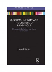 Museums, Infinity And The Culture Of Protocols: Ethnographic Collections And Source Communities Hardcover English by Howard Morphy - 2019