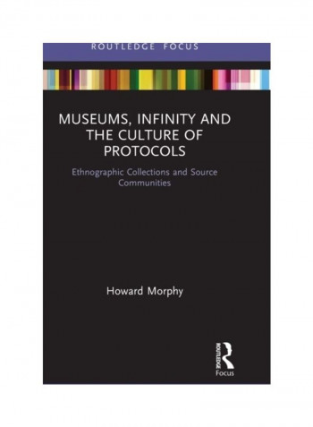 Museums, Infinity And The Culture Of Protocols: Ethnographic Collections And Source Communities Hardcover English by Howard Morphy - 2019