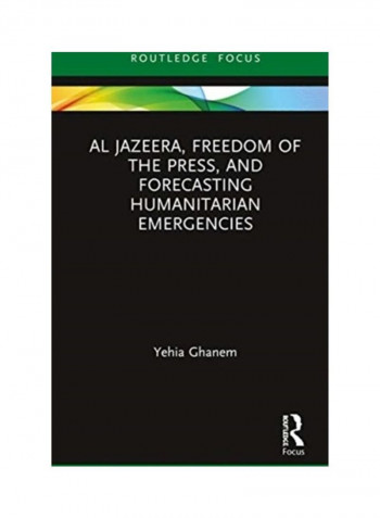 Al Jazeera, Freedom Of The Press, And Forecasting Humanitarian Emergencies Hardcover English by Yehia Ghanem - 2020