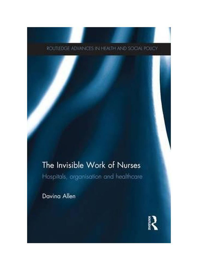 The Invisible Work Of Nurses: Hospitals, Organisation And Healthcare Paperback