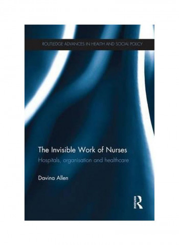 The Invisible Work Of Nurses: Hospitals, Organisation And Healthcare Paperback