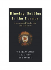 Blowing Bubbles In The Cosmos: Astronomical Winds, Jets, And Explosions Hardcover