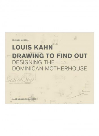 Louis Kahn: Drawing To Find Out: Designing The Dominican Motherhouse Hardcover
