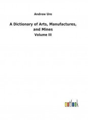 A Dictionary of Arts, Manufactures, and Mines Hardcover English by Andrew Ure