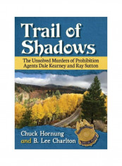 Trail Of Shadows: The Unsolved Murders Of Prohibition Agents Dale Kearney And Ray Sutton Paperback