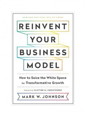 Reinvent Your Business Model : How To Seize The White Space For Transformative Growth Hardcover English by Mark W. Johnson - 10/Jul/18