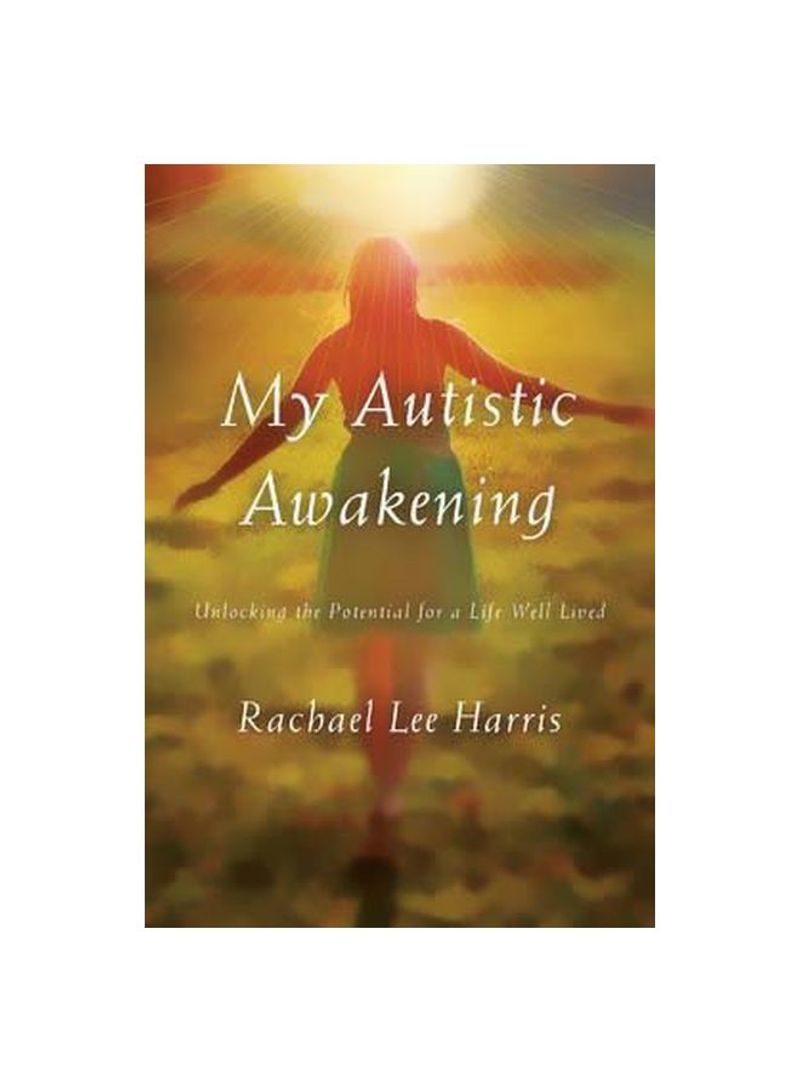 My Autistic Awakening : Unlocking The Potential For A Life Well Lived Hardcover