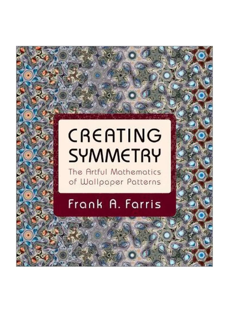 Creating Symmetry : The Artful Mathematics Of Wallpaper Patterns Hardcover