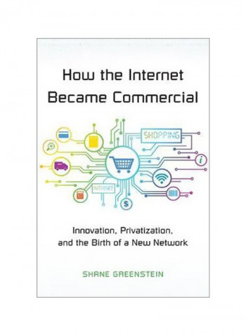 How The Internet Became Commercial : Innovation, Privatization, And The Birth Of A New Network Hardcover