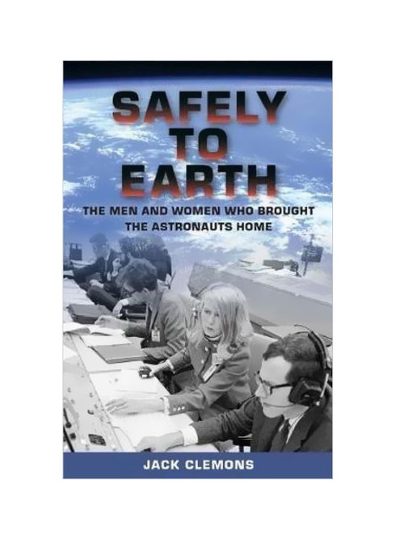 Safely To Earth: The Men And Women Who Brought The Astronauts Home Hardcover
