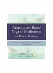 Attachment-based Yoga And Meditation For Trauma Recovery : Simple, Safe, And Effective Practices For Therapy Hardcover
