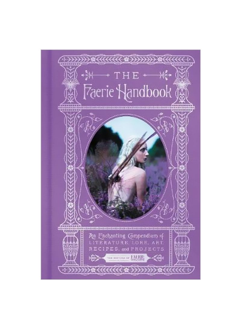 The Faerie Handbook : An Enchanting Compendium Of Literature, Lore, Art, Recipes, And Projects Hardcover