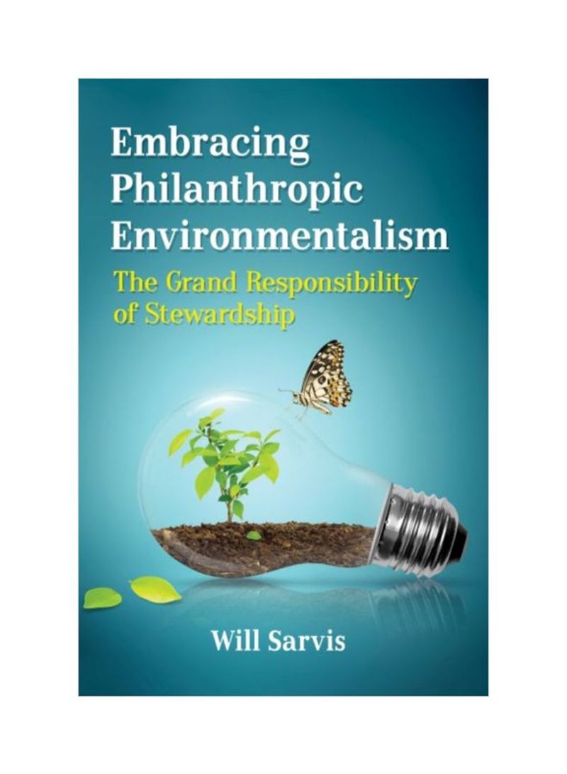 Embracing Philanthropic Environmentalism: The Grand Responsibility Of Stewardship Paperback