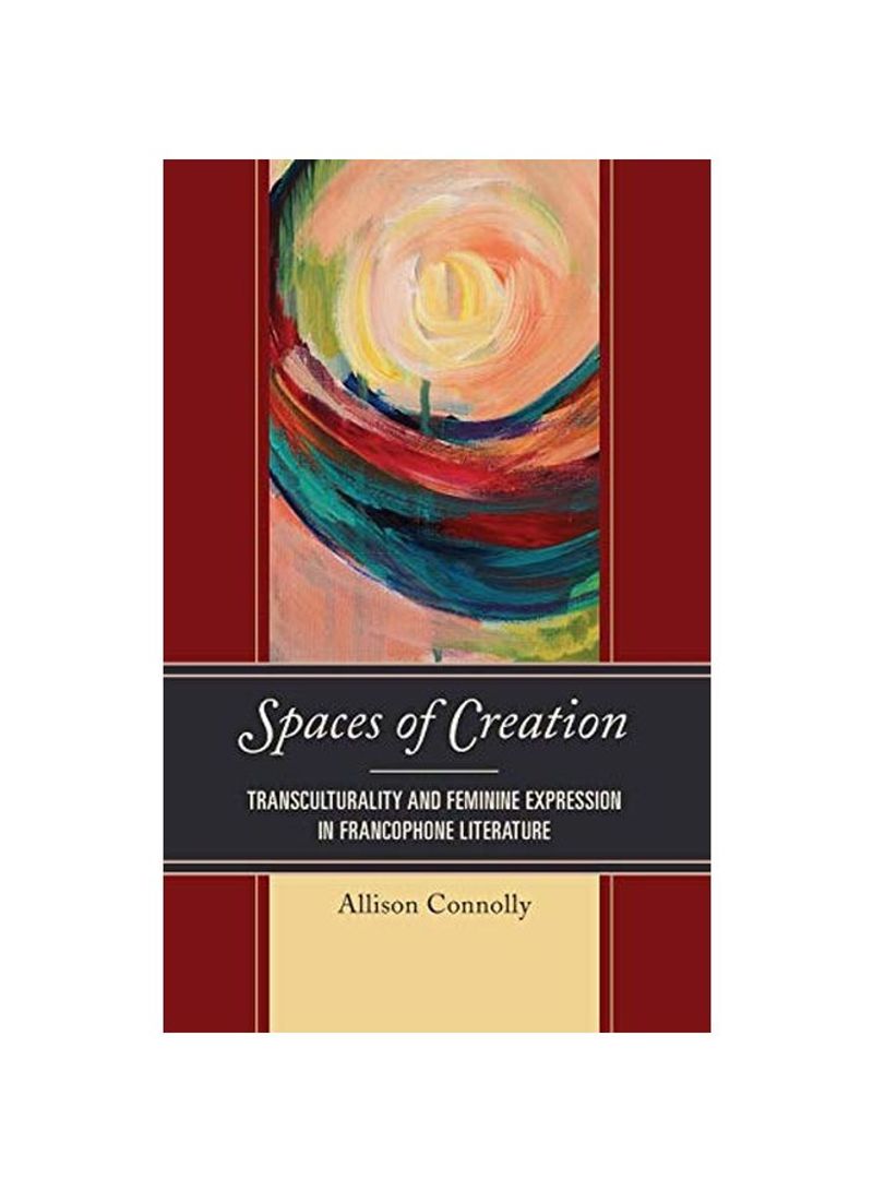 Spaces Of Creation: Transculturality And Feminine Expression In Francophone Literature Hardcover