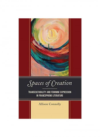 Spaces Of Creation: Transculturality And Feminine Expression In Francophone Literature Hardcover