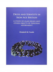 Dress And Identity In Iron Age Britain: A Study Of Glass Beads And Other Objects Of Personal Adornment Paperback