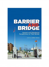 Barrier And Bridge: Spanish And Gibraltarian Perspectives On Their Border Hardcover