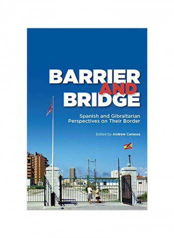 Barrier And Bridge: Spanish And Gibraltarian Perspectives On Their Border Hardcover
