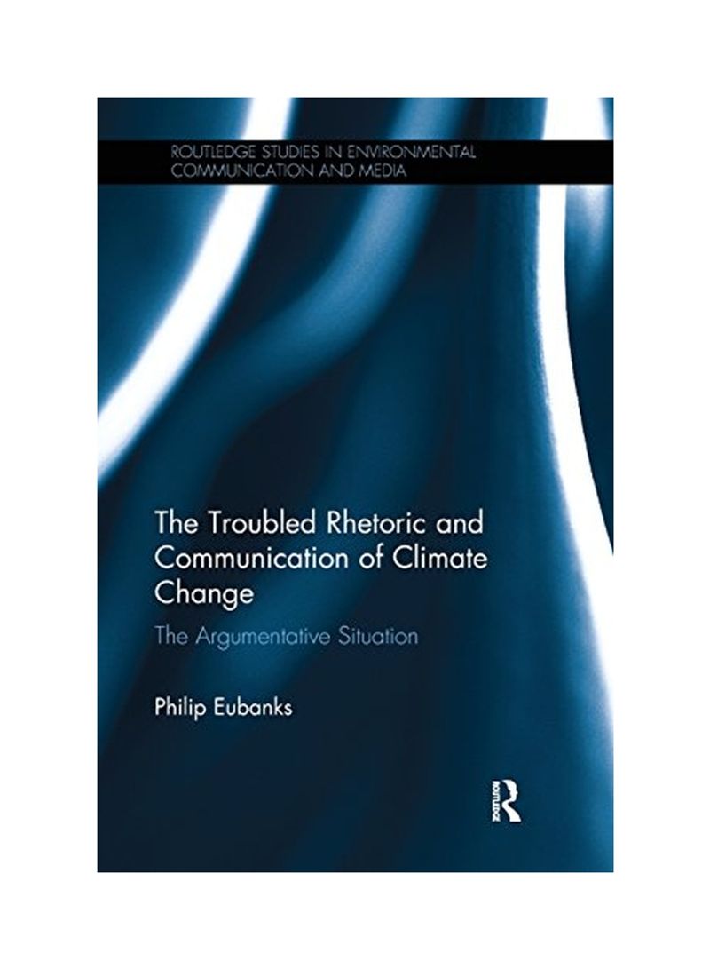 The Troubled Rhetoric And Communication Of Climate Change : The Argumentative Situation : Routledge Studies In Environmental Communication And Media Paperback