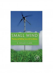 Small Wind: Planning And Building Successful Installations Hardcover