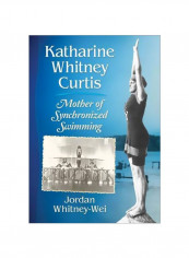 Katharine Whitney Curtis: Mother Of Synchronized Swimming Paperback