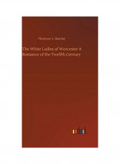 The White Ladies of Worcester A Romance of the Twelfth Century Hardcover English by Florence L. Barclay - 2019