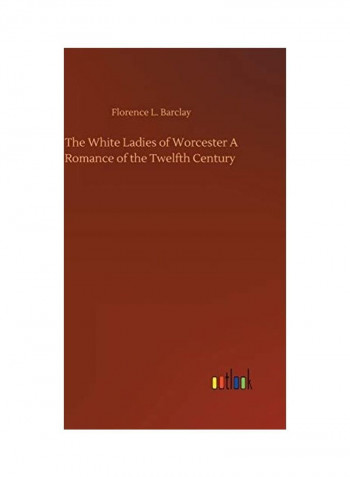 The White Ladies of Worcester A Romance of the Twelfth Century Hardcover English by Florence L. Barclay - 2019