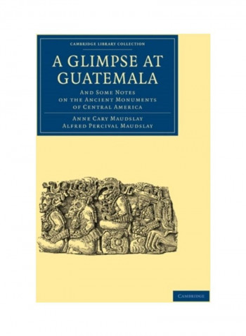 A Glimpse At Guatemala, And Some Notes On The Ancient Monuments Of Central America Paperback English by Anne Cary Maudslay