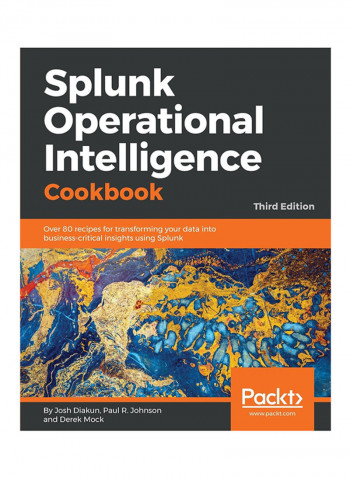 Splunk Operational Intelligence Cookbook: Over 80 Recipes For Transforming Your Data Into Business-Critical Insights Using Splunk Paperback English by Paul R Johnson - 28-May-18