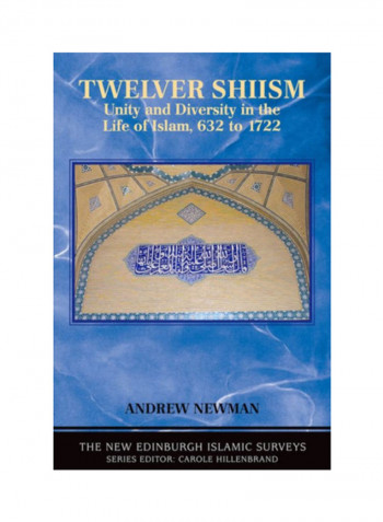 Twelver Shiism: Unity And Diversity In The Life Of Islam, 632 To 1722 Paperback