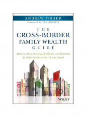 The Cross-border Family Wealth Guide : Advice On Taxes, Investing, Real Estate, And Retirement For Global Families In The U.s. And Abroad Hardcover 1