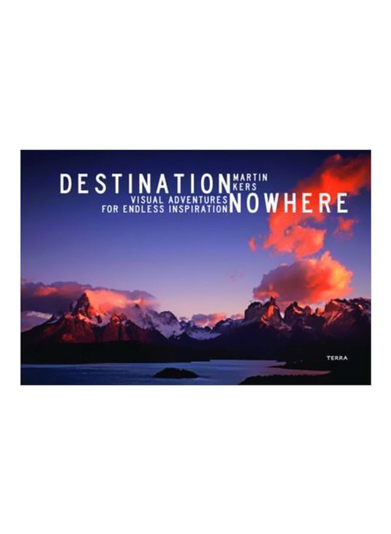 Destination Nowhere: Visual Adventures For Endless Inspiration Hardcover