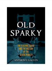 Old Sparky: The Electric Chair And The History Of The Death Penalty Hardcover