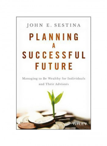 Planning A Successful Future: Managing To Be Wealthy For Individuals And Their Advisors Hardcover