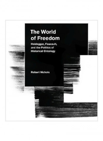 The World Of Freedom : Heidegger, Foucault, And The Politics Of Historical Ontology Paperback