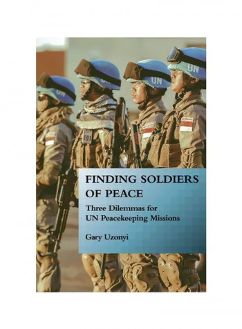 Finding Soldiers Of Peace: Three Dilemmas For Un Peacekeeping Missions Hardcover